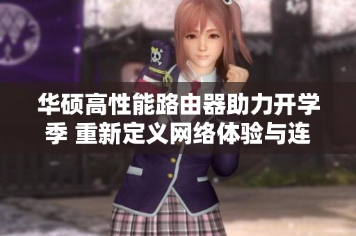 华硕高性能路由器助力开学季 重新定义网络体验与连接方式