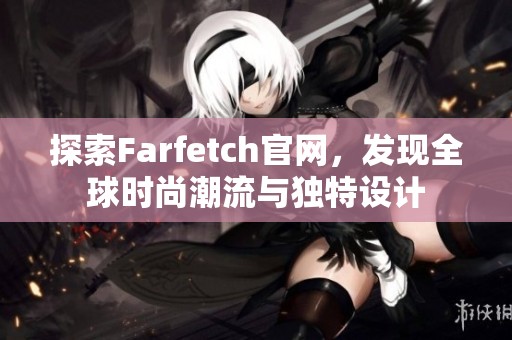 探索Farfetch官网，发现全球时尚潮流与独特设计