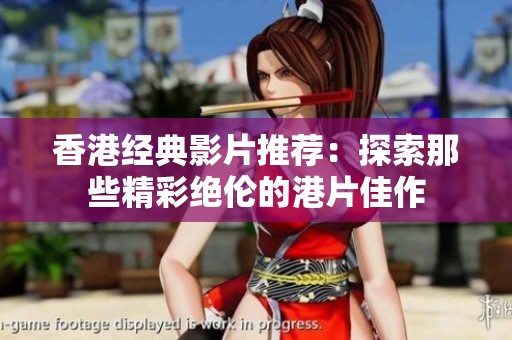 香港经典影片推荐：探索那些精彩绝伦的港片佳作