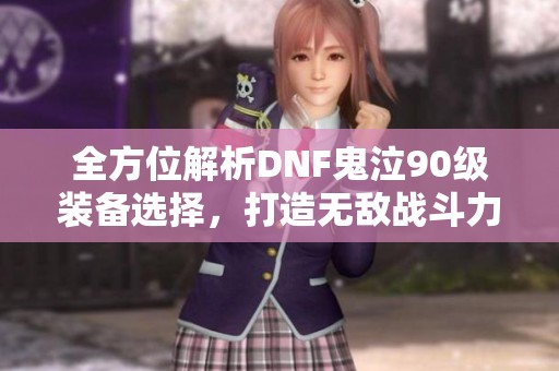 全方位解析DNF鬼泣90级装备选择，打造无敌战斗力核心装备建议