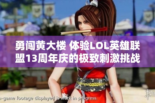 勇闯黄大楼 体验LOL英雄联盟13周年庆的极致刺激挑战