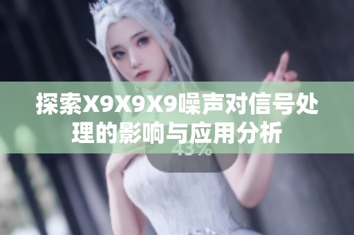 探索X9X9X9噪声对信号处理的影响与应用分析