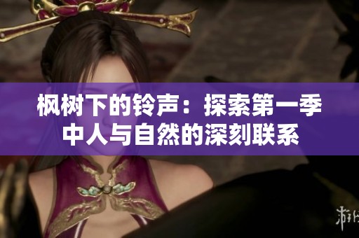 枫树下的铃声：探索第一季中人与自然的深刻联系