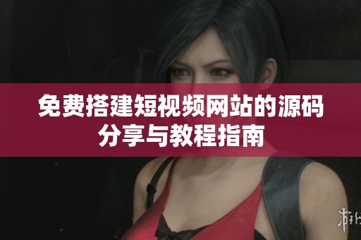 免费搭建短视频网站的源码分享与教程指南