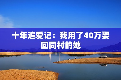 十年追爱记：我用了40万娶回同村的她