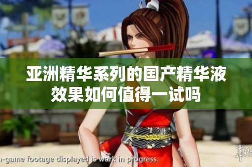 亚洲精华系列的国产精华液效果如何值得一试吗
