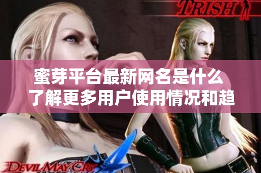 蜜芽平台最新网名是什么 了解更多用户使用情况和趋势