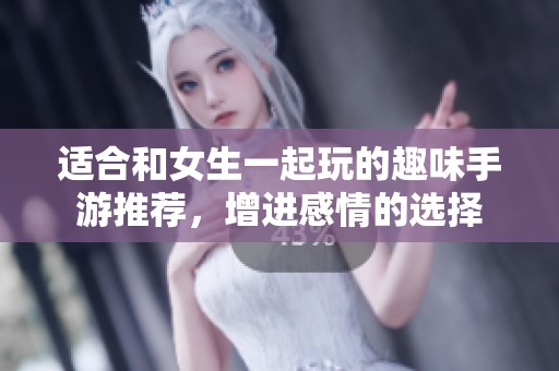 适合和女生一起玩的趣味手游推荐，增进感情的选择
