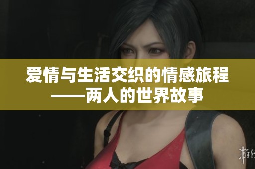 爱情与生活交织的情感旅程——两人的世界故事
