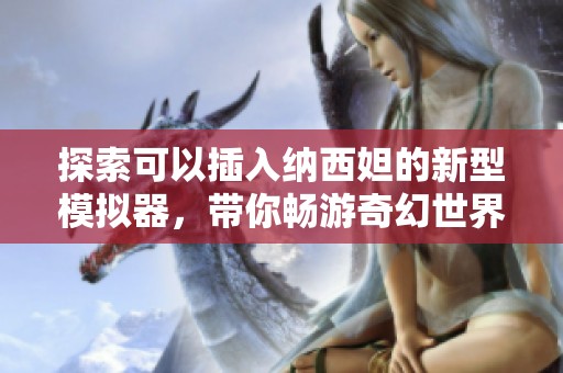 探索可以插入纳西妲的新型模拟器，带你畅游奇幻世界