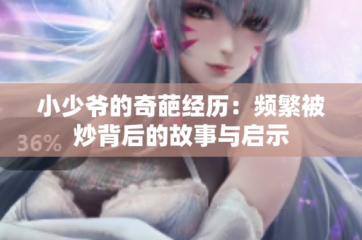 小少爷的奇葩经历：频繁被炒背后的故事与启示