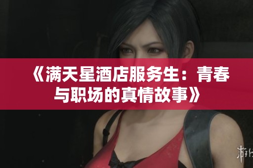 《满天星酒店服务生：青春与职场的真情故事》
