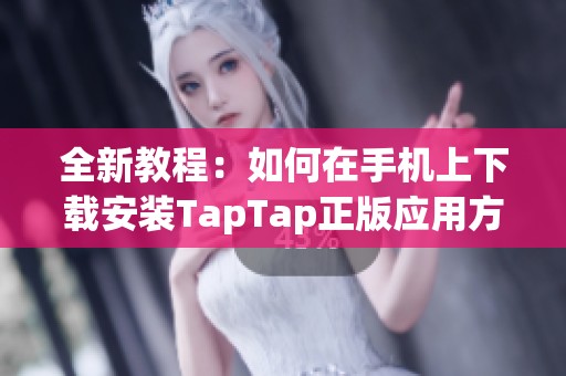 全新教程：如何在手机上下载安装TapTap正版应用方法解析