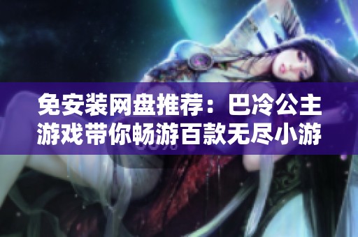 免安装网盘推荐：巴冷公主游戏带你畅游百款无尽小游戏
