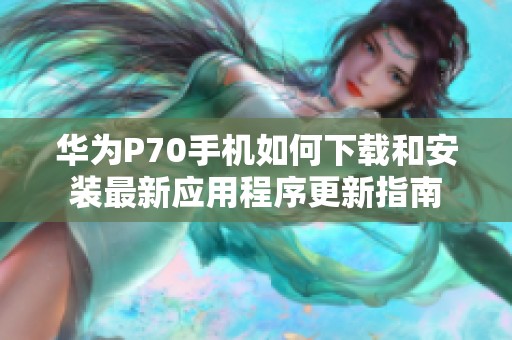 华为P70手机如何下载和安装最新应用程序更新指南