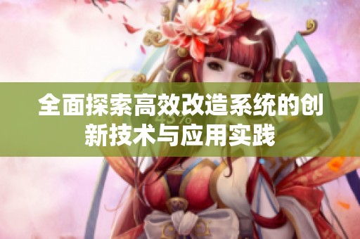 全面探索高效改造系统的创新技术与应用实践