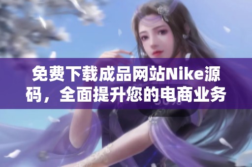 免费下载成品网站Nike源码，全面提升您的电商业务