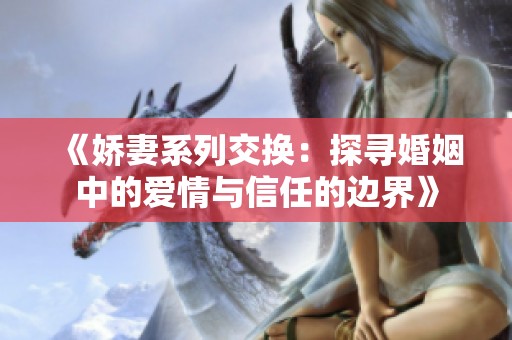 《娇妻系列交换：探寻婚姻中的爱情与信任的边界》