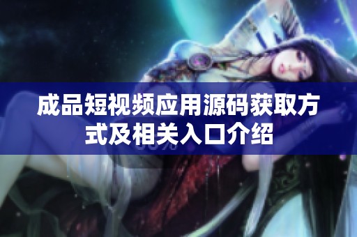 成品短视频应用源码获取方式及相关入口介绍