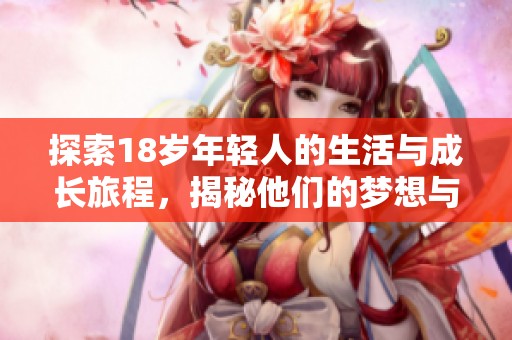探索18岁年轻人的生活与成长旅程，揭秘他们的梦想与挑战