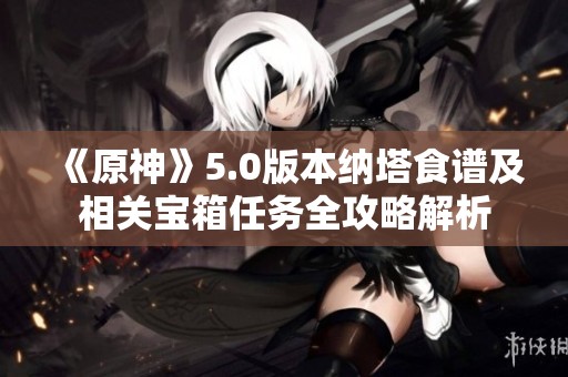 《原神》5.0版本纳塔食谱及相关宝箱任务全攻略解析