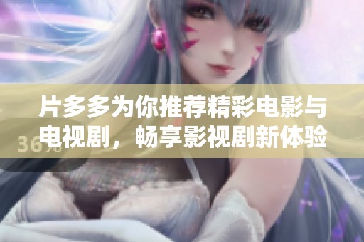 片多多为你推荐精彩电影与电视剧，畅享影视剧新体验
