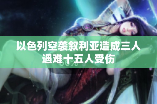 以色列空袭叙利亚造成三人遇难十五人受伤