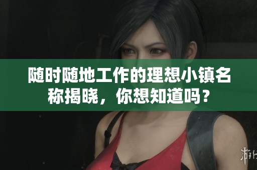 随时随地工作的理想小镇名称揭晓，你想知道吗？