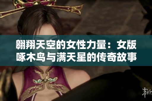 翱翔天空的女性力量：女版啄木鸟与满天星的传奇故事