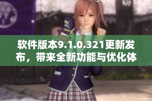 软件版本9.1.0.321更新发布，带来全新功能与优化体验