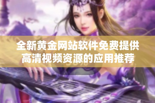 全新黄金网站软件免费提供高清视频资源的应用推荐