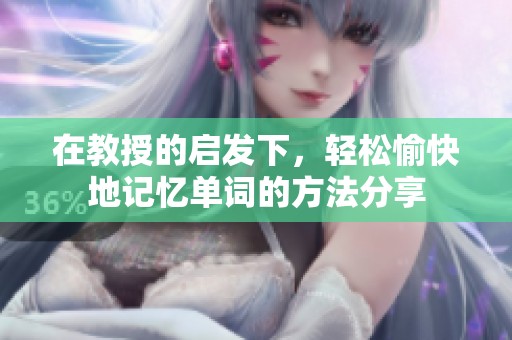 在教授的启发下，轻松愉快地记忆单词的方法分享
