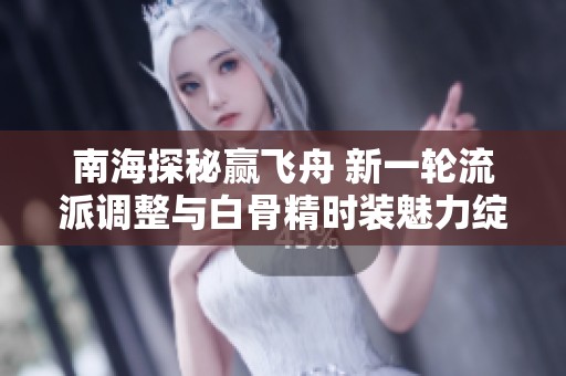 南海探秘赢飞舟 新一轮流派调整与白骨精时装魅力绽放