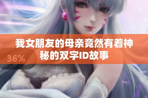 我女朋友的母亲竟然有着神秘的双字ID故事