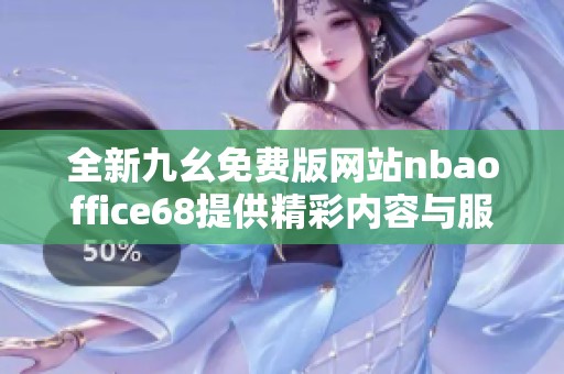 全新九幺免费版网站nbaoffice68提供精彩内容与服务