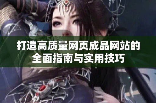 打造高质量网页成品网站的全面指南与实用技巧