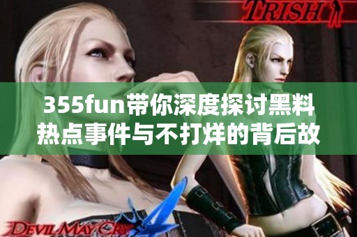 355fun带你深度探讨黑料热点事件与不打烊的背后故事