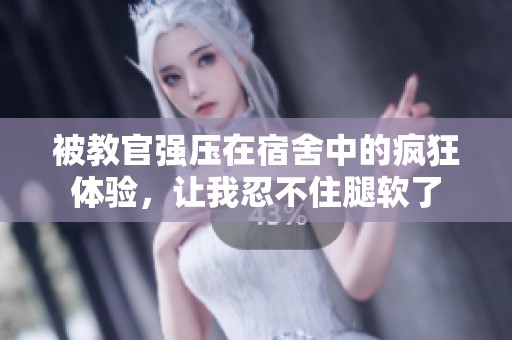 被教官强压在宿舍中的疯狂体验，让我忍不住腿软了