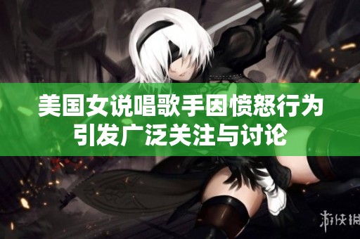 美国女说唱歌手因愤怒行为引发广泛关注与讨论