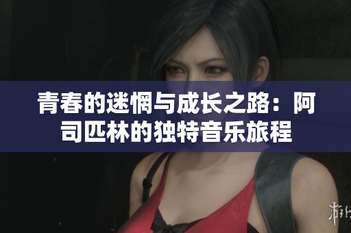 青春的迷惘与成长之路：阿司匹林的独特音乐旅程