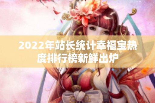 2022年站长统计幸福宝热度排行榜新鲜出炉
