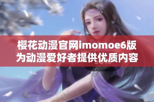 樱花动漫官网imomoe6版为动漫爱好者提供优质内容与服务