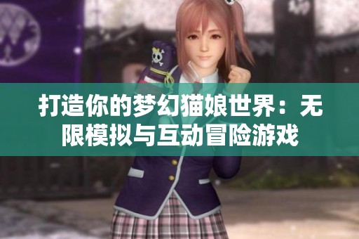 打造你的梦幻猫娘世界：无限模拟与互动冒险游戏