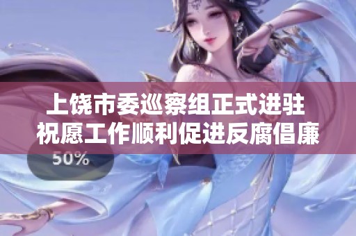 上饶市委巡察组正式进驻 祝愿工作顺利促进反腐倡廉