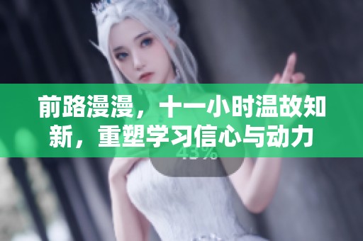 前路漫漫，十一小时温故知新，重塑学习信心与动力