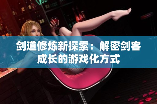 剑道修炼新探索：解密剑客成长的游戏化方式