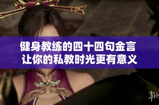 健身教练的四十四句金言 让你的私教时光更有意义