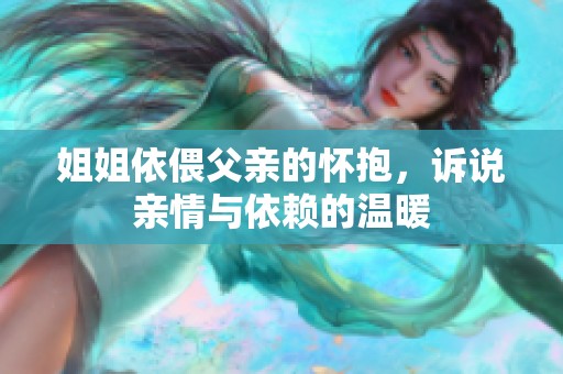 姐姐依偎父亲的怀抱，诉说亲情与依赖的温暖