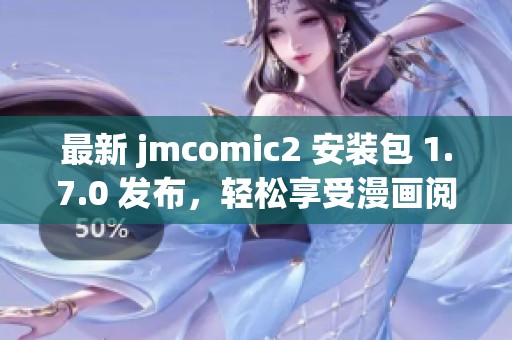 最新 jmcomic2 安装包 1.7.0 发布，轻松享受漫画阅读体验