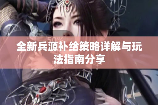 全新兵源补给策略详解与玩法指南分享
